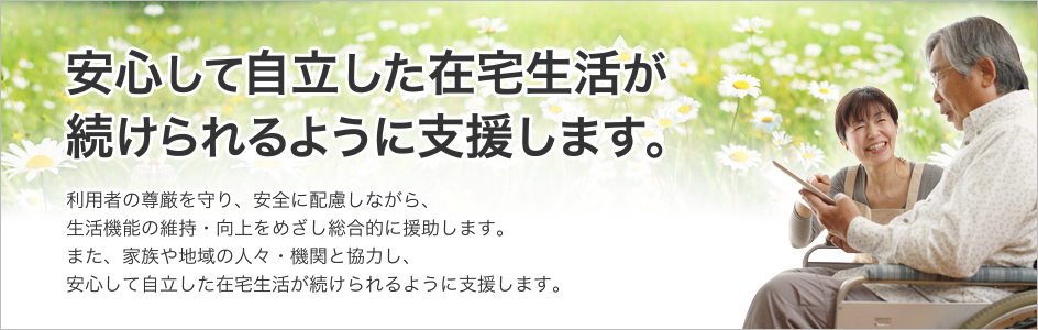 安心して自立した在宅生活が続けられるように支援します。